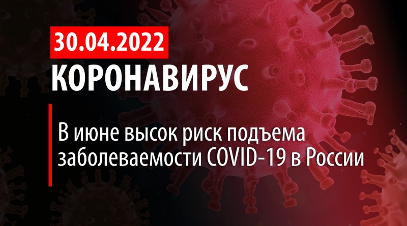 Коронавирус, 30 апреля. В июне высок риск подъема заболеваемости COVID-19 в России.