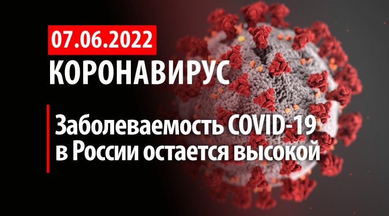 Коронавирус, 7 июня. Заболеваемость COVID-19 в России остается высокой