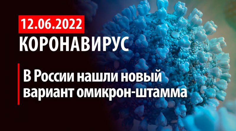 Коронавирус, 12 июня. В России нашли новый более заразный вариант омикрон-штамма.