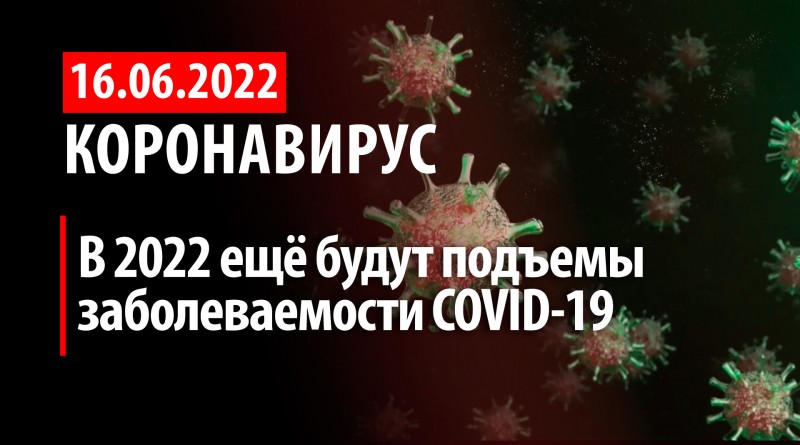 Коронавирус, 16 июня. В 2022 ещё будут подъемы заболеваемости COVID-19