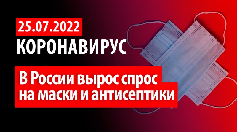 Коронавирус, 25 июля. В России вырос спрос на маски и антисептики впервые в 2022 году